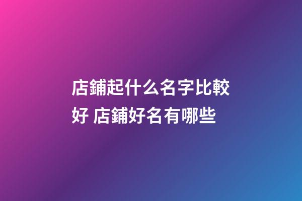 店鋪起什么名字比較好 店鋪好名有哪些-第1張-店鋪起名-玄機派